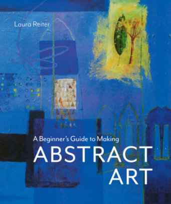 A Beginner's Guide to Making Abstract Art - Author Laura Reiter