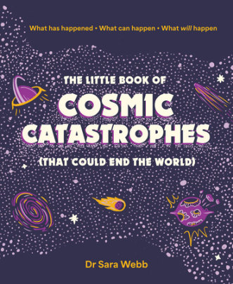 The Little Book of Cosmic Catastrophes (That Could End the World) - Author Dr. Sara Webb