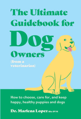 The Ultimate Guidebook for Dog Owners (from a veterinarian) - Author Dr. Marlena Lopez Bsc Dvm, Illustrated by Hannah Naughton