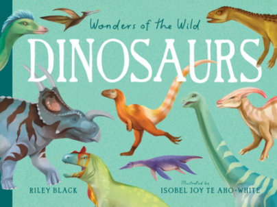 Wonders of the Wild: Dinosaurs - Author Riley Black, Illustrated by Isobel Joy Te Aho-White