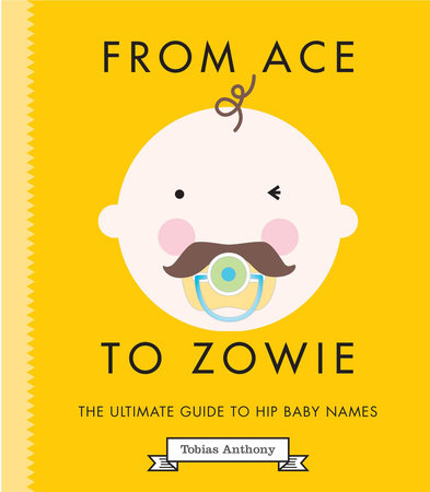 From Ace to Zowie: The Ultimate Guide to Hip Baby Names - Rizzoli