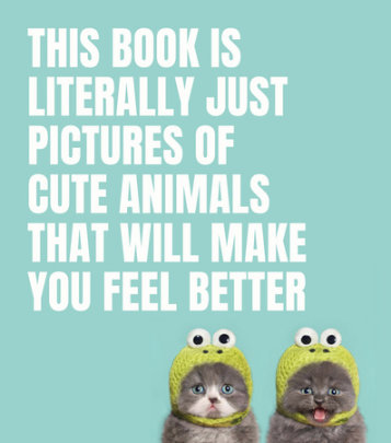 This Book Is Literally Just Pictures of Cute Animals That Will Make You Feel Better - Edited by Smith Street Books