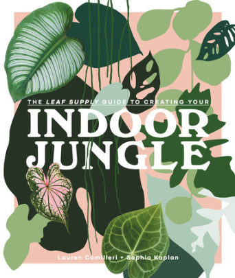 The Leaf Supply Guide to Creating Your Indoor Jungle - Author Lauren Camilleri and Sophia Kaplan