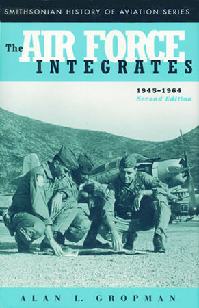 The Air Force Integrates, 1945-1964, Second Edition by Alan L