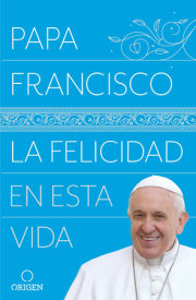 La felicidad en esta vida / Pope Francis: Happiness in This Life 