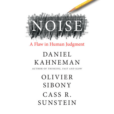 Noise by Daniel Kahneman, Olivier Sibony & Cass R. Sunstein