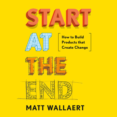 Start At The End By Matt Wallaert Penguin Random House Audio