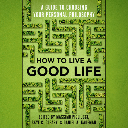 How to Live a Good Life by Massimo Pigliucci, Skye Cleary & Daniel Kaufman