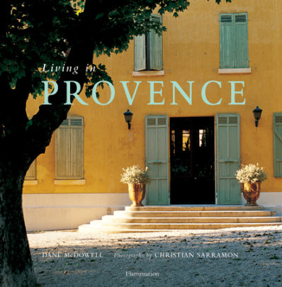 Living in Provence - Author Dane McDowell, Photographs by Christian Sarramon