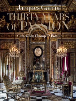 Jacques Garcia: Thirty Years of Passion - Author Jacques Garcia and Alain Stella, Photographs by Eric Sander and Ambroise Tézenas and Benjamin Chelly