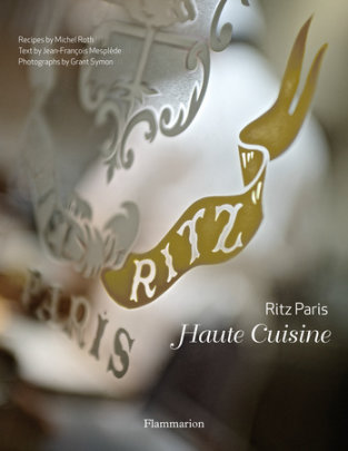 Ritz Paris - Author Michel Roth and Jean-Francois Mesplede, Photographs by Grant Symon, Foreword by Paul Bocuse, Translated by Carmela Abramowitz-Moreau