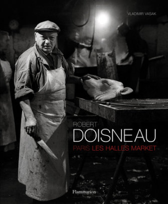 Robert Doisneau: Paris: Les Halles Market - Author Robert Doisneau and Vladimir Vasak