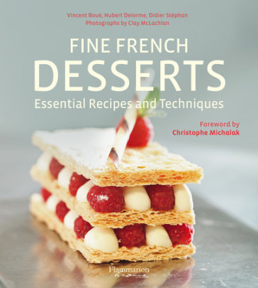 Fine French Desserts: Essential Recipes and Techniques - Author Hubert Delorme and Vincent Boue and Didier Stephan, Photographs by Clay McLachlan, Foreword by Christophe Michalak