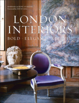 London Interiors: Bold, Elegant, Refined - Author Barbara Stoeltie, Photographs by Rene Stoeltie, Foreword by David Gill