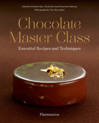 Chocolate Master Class - Edited by Frederic Bau, Author Ecole Grand Chocolat Valrhona, Photographs by Clay McLachlan, Contributions by Julie Haubourdin