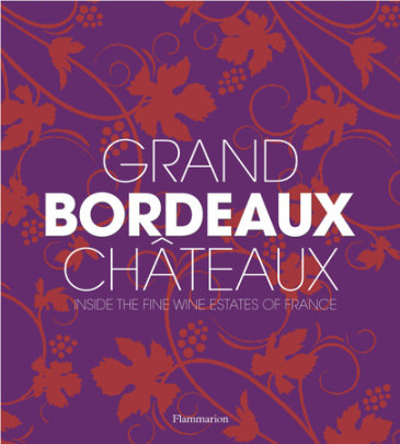 Grand Bordeaux Châteaux - Author Philippe Chaix, Contributions by James Suckling, Photographs by Guillaume de Laubier