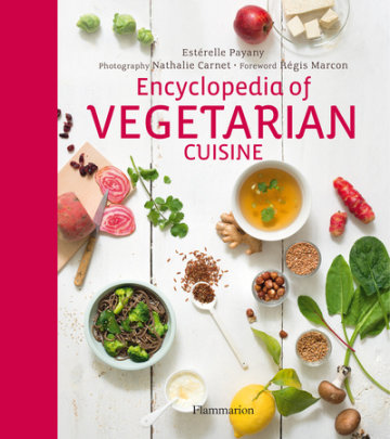 Encyclopedia of Vegetarian Cuisine - Author Estérelle Payany, Photographs by Nathalie Carnet, Foreword by Régis Macron
