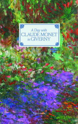A Day with Claude Monet in Giverny - Author Adrien Goetz, Photographs by Francis Hammond, Contributions by Fondation Claude Monet, Foreword by Hughes R. Gall