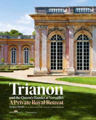 Trianon and the Queen's Hamlet at Versailles - Author Jacques Moulin, Contributions by Yves Carlier, Photographs by Francis Hammond
