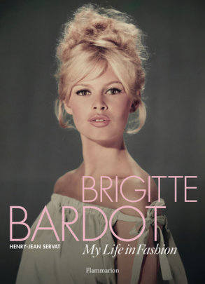 Brigitte Bardot: My Life in Fashion - Author Henry-Jean Servat, Contributions by Brigitte Bardot