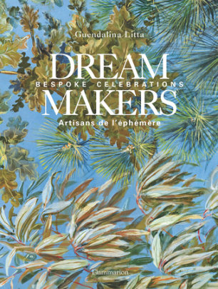Dream Makers - Author Guendalina Litta, Foreword by Axel Vervoordt, Photographs by Michaël Ferire, Contributions by Priscille Neefs