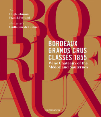 Bordeaux Grands Crus Classés 1855 - Author Hugh Johnson and Franck Ferrand, Photographs by Guillaume de Laubier, Foreword by Philippe Castéja