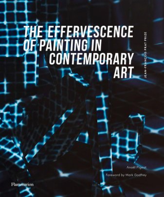 The Effervescence of Painting in Contemporary Art - Author Anaël Pigeat, Foreword by Mark Godfrey, Afterword by Frédéric Brière and Cristiano Raimondi