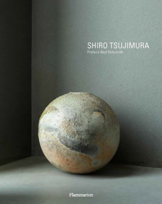 Shiro Tsujimura - Foreword by Axel Vervoordt, Text by Hiroshi Sugimoto and Alexandra Munroe, Photographs by Laziz Hamani and Shouya Grigg