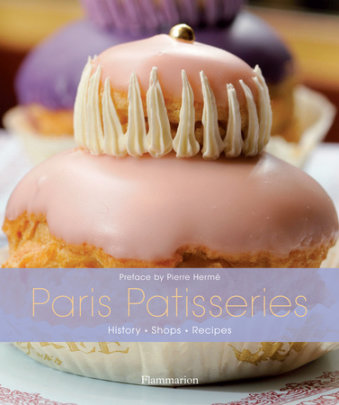 Paris Patisseries - Edited by Ghislaine Bavoillot, Foreword by Pierre Hermé, Photographs by Christian Sarramon