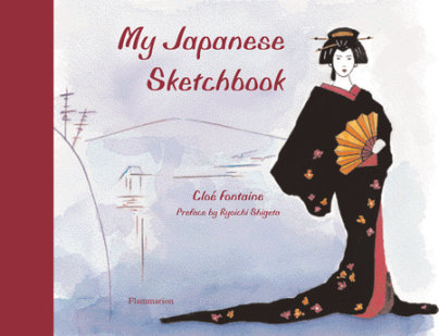 My Japanese Sketchbook - Illustrated by Cloe Fontaine, Foreword by Ryoichi Shigeta