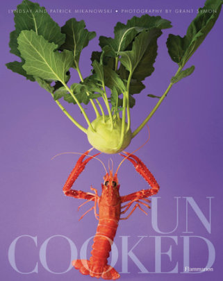 Uncooked - Author Lyndsay Mikanowski and Patrick Mikanowski, Photographs by Grant Symon