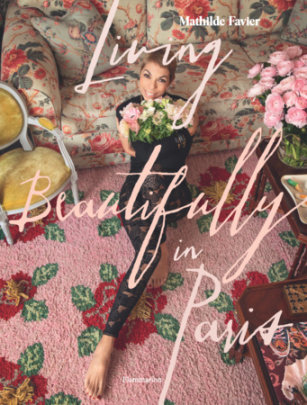 Living Beautifully in Paris - Author Mathilde Favier, Text by Frédérique Dedet, Photographs by Pascal Chevallier