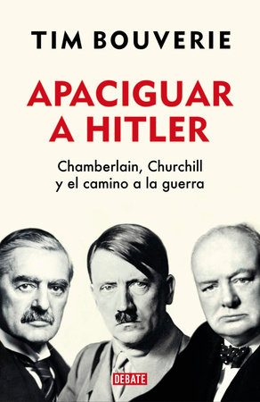 Apaciguar a Hitler: Chamberlain, Churchill y el camino a la guerra /  Appeasement Chamberlain, Hitler, Churchill, and the Road to War by Tim  Bouverie: 9786073810791 : Books