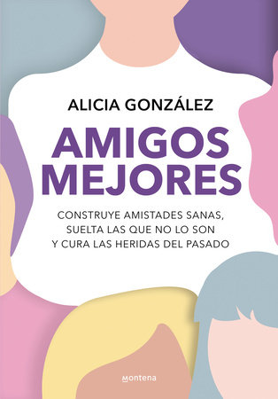 Amigos mejores. Construye amistades sanas, suelta las que no lo son y cura las heridas del pasado / Better Friends