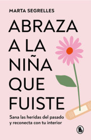 Abraza a la niña que fuiste: Sana las heridas del pasado y reconecta con tu interior / Embrace the Child You Once Were 