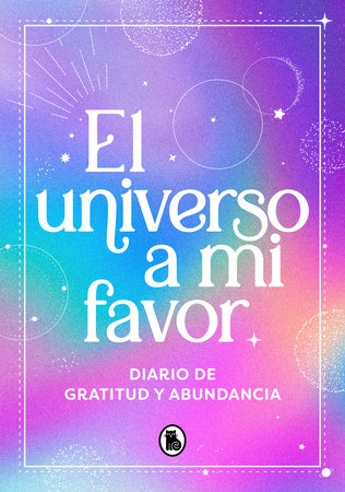 El universo a mi favor: Diario de gratitud y abundancia: manifiesta la vida que mereces / The Universe in My Favor. Journal of Gratitude and Abundance.
