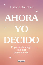 Ahora yo decido. El poder de elegir lo mejor para tu vida / Now I Decide: The Power to Choose What's Best for Your Life 