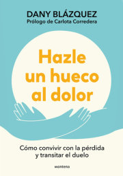Hazle un hueco al dolor. Cómo convivir con la pérdida y transitar el duelo / Make Space for Grieving: How to Live with Loss and Navigate Grief 