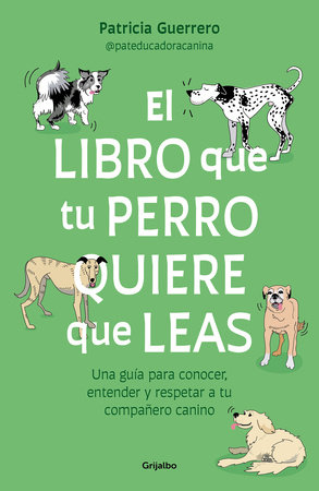 El libro que tu perro quiere que leas : Una guía para conocer, entender y respetar a tu compañero canino / The Book Your Dog Wants You to Read