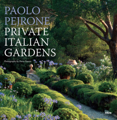 Private Italian Gardens - Text by Paolo Pejrone, Photographs by Dario Fusaro, Foreword by Franco Perfetti