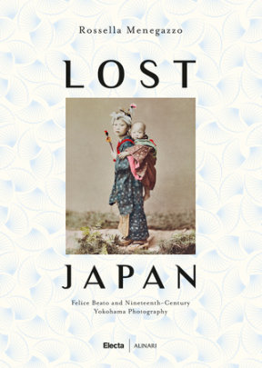 Lost Japan - Text by Rossella Manegazzo, Photographs by Felice Beato