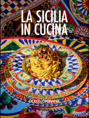Dolce & Gabbana La Sicilia in Cucina - Introduction by Fabrizia Lanza, Photographs by Charlie Richards and Andreas Achmann and Robert Sanderson
