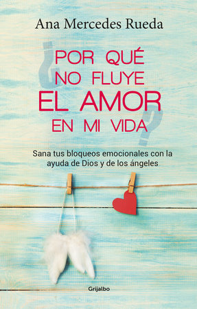 Por qué no fluye el amor en mi vida: Sana tus bloqueos emocionales con la ayuda de Dios y los ángeles / Why Isn't Love Flowing in My Life?