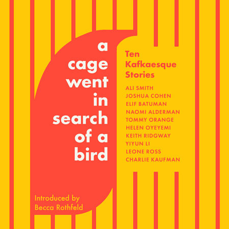 A Cage Went in Search of a Bird by Tommy Orange, Ali Smith, Naomi Alderman, Elif Batuman, Helen Oyeyemi, Keith Ridgway, Yiyun Li, Charlie Kaufman, Leone Ross & Joshua Cohen