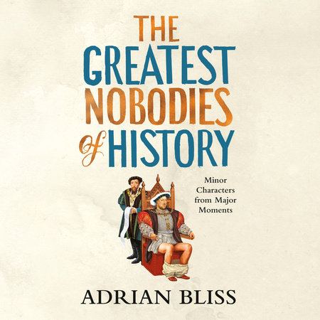 The Greatest Nobodies of History by Adrian Bliss