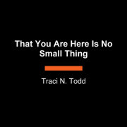 That You Are Here Is No Small Thing 