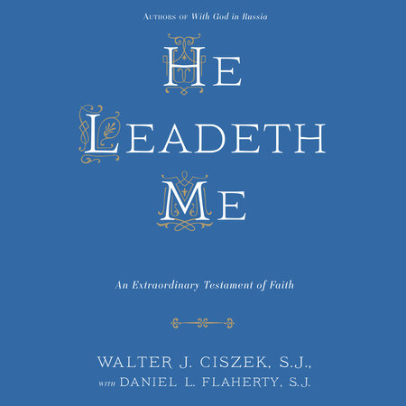 He Leadeth Me by Walter J. Ciszek, S.J. & Daniel L. Flaherty, S.J.
