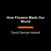 How Flowers Made Our World 