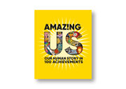 Amazing Us: Our Human Story in 100 Achievements 