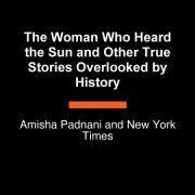 The Woman Who Heard the Sun and Other True Stories Overlooked by History 